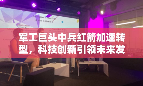 軍工巨頭中兵紅箭加速轉(zhuǎn)型，科技創(chuàng)新引領(lǐng)未來(lái)發(fā)展