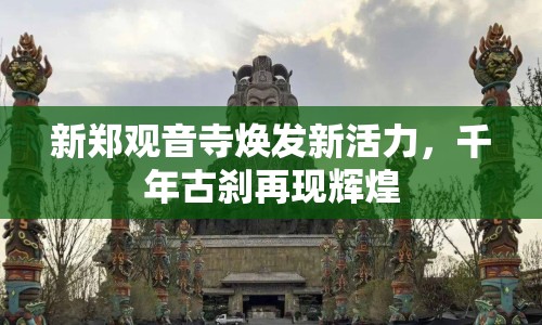 新鄭觀音寺煥發(fā)新活力，千年古剎再現(xiàn)輝煌