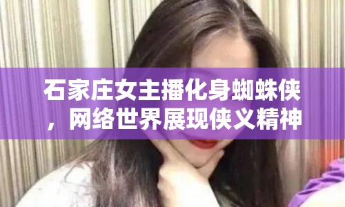 石家莊女主播化身蜘蛛俠，網(wǎng)絡(luò)世界展現(xiàn)俠義精神