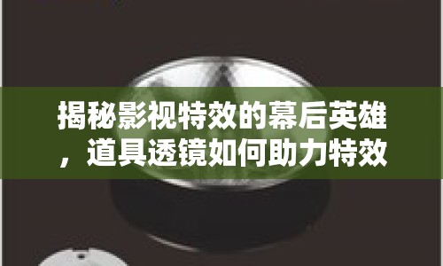 揭秘影視特效的幕后英雄，道具透鏡如何助力特效制作？