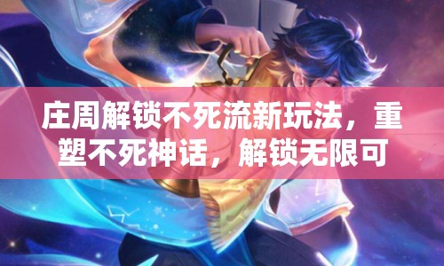莊周解鎖不死流新玩法，重塑不死神話，解鎖無(wú)限可能