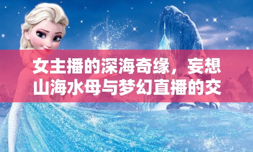 女主播的深海奇緣，妄想山海水母與夢(mèng)幻直播的交織