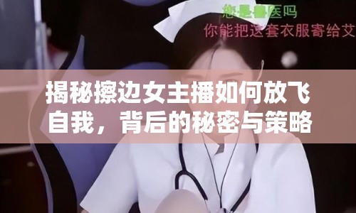 揭秘擦邊女主播如何放飛自我，背后的秘密與策略