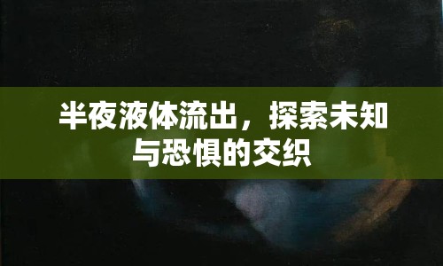半夜液體流出，探索未知與恐懼的交織