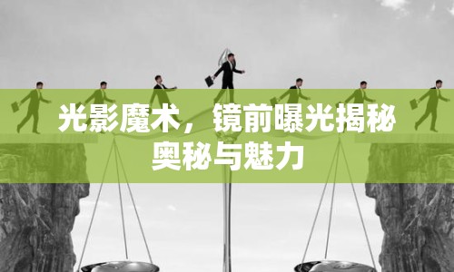 光影魔術(shù)，鏡前曝光揭秘奧秘與魅力