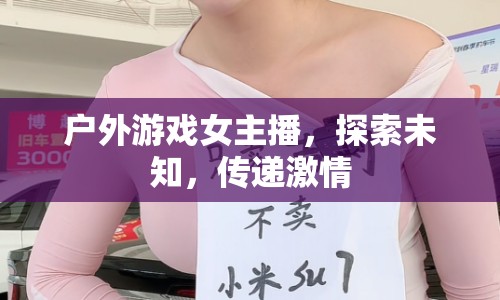 戶(hù)外游戲女主播，探索未知，傳遞激情