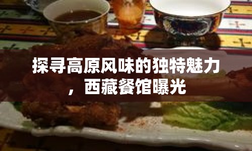 探尋高原風(fēng)味的獨(dú)特魅力，西藏餐館曝光
