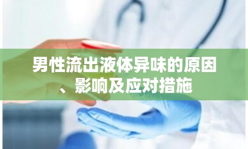 男性流出液體異味的原因、影響及應(yīng)對(duì)措施