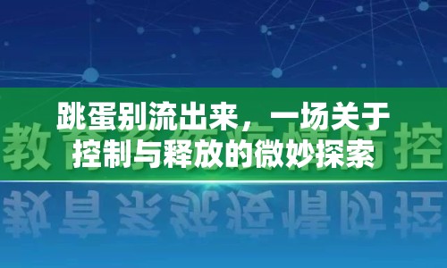 跳蛋別流出來(lái)，一場(chǎng)關(guān)于控制與釋放的微妙探索