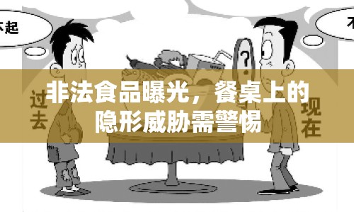 非法食品曝光，餐桌上的隱形威脅需警惕