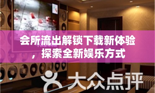 會(huì)所流出解鎖下載新體驗(yàn)，探索全新娛樂方式