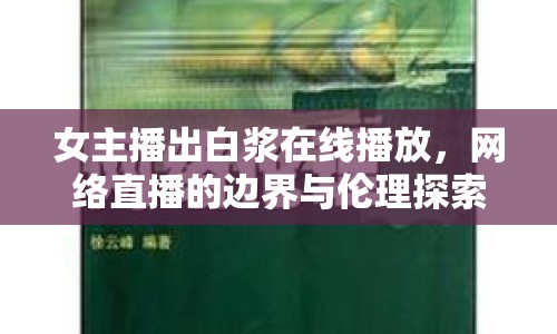 女主播出白漿在線播放，網(wǎng)絡(luò)直播的邊界與倫理探索