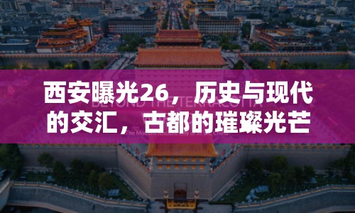 西安曝光26，歷史與現(xiàn)代的交匯，古都的璀璨光芒