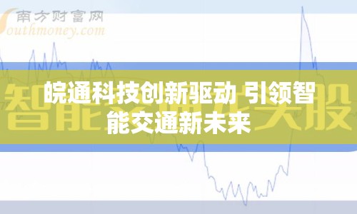 皖通科技創(chuàng)新驅(qū)動 引領智能交通新未來