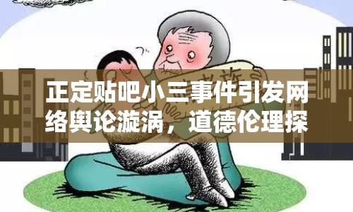 正定貼吧小三事件引發(fā)網(wǎng)絡輿論漩渦，道德倫理探討持續(xù)發(fā)酵