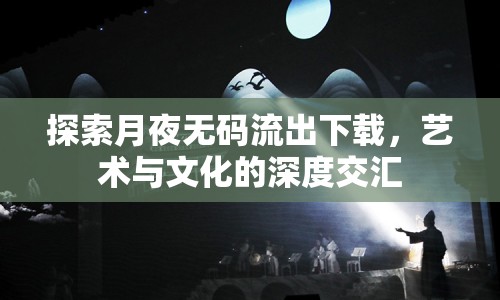 探索月夜無(wú)碼流出下載，藝術(shù)與文化的深度交匯