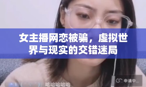 女主播網(wǎng)戀被騙，虛擬世界與現(xiàn)實(shí)的交錯(cuò)迷局
