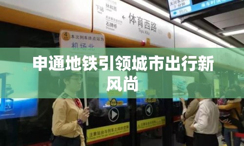 申通地鐵引領(lǐng)城市出行新風(fēng)尚