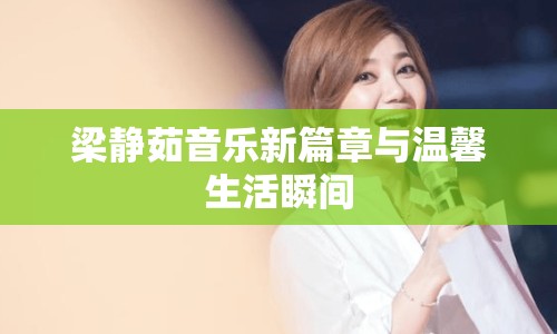 梁靜茹音樂新篇章與溫馨生活瞬間