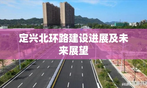 定興北環(huán)路建設(shè)進(jìn)展及未來展望