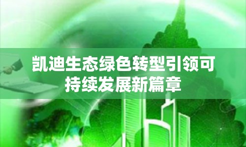凱迪生態(tài)綠色轉(zhuǎn)型引領(lǐng)可持續(xù)發(fā)展新篇章