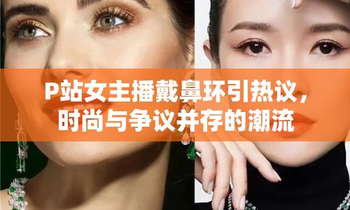 P站女主播戴鼻環(huán)引熱議，時尚與爭議并存的潮流