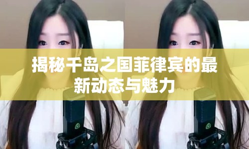 揭秘千島之國菲律賓的最新動態(tài)與魅力
