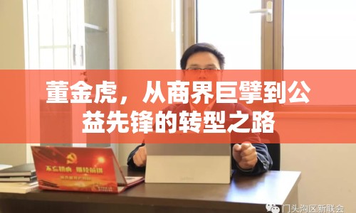 董金虎，從商界巨擘到公益先鋒的轉型之路