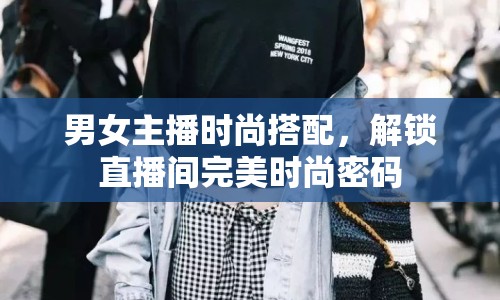 男女主播時(shí)尚搭配，解鎖直播間完美時(shí)尚密碼