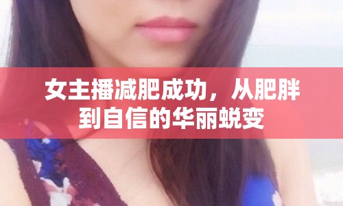女主播減肥成功，從肥胖到自信的華麗蛻變
