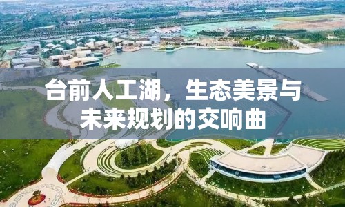 臺前人工湖，生態(tài)美景與未來規(guī)劃的交響曲