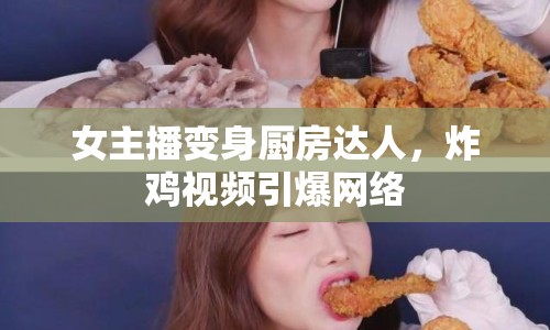 女主播變身廚房達人，炸雞視頻引爆網(wǎng)絡(luò)