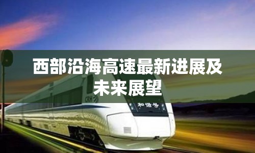 西部沿海高速最新進展及未來展望