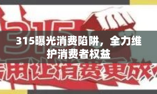 315曝光消費陷阱，全力維護消費者權(quán)益