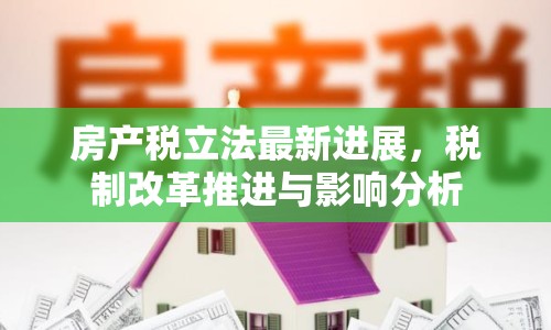 房產(chǎn)稅立法最新進(jìn)展，稅制改革推進(jìn)與影響分析