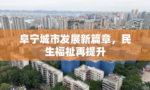 阜寧城市發(fā)展新篇章，民生福祉再提升