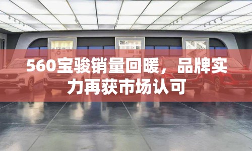 560寶駿銷量回暖，品牌實(shí)力再獲市場(chǎng)認(rèn)可