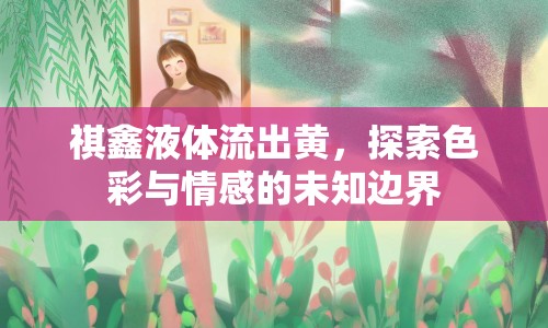 祺鑫液體流出黃，探索色彩與情感的未知邊界