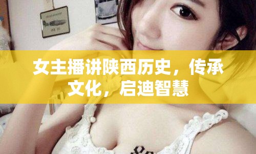 女主播講陜西歷史，傳承文化，啟迪智慧