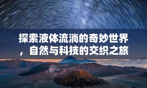 探索液體流淌的奇妙世界，自然與科技的交織之旅