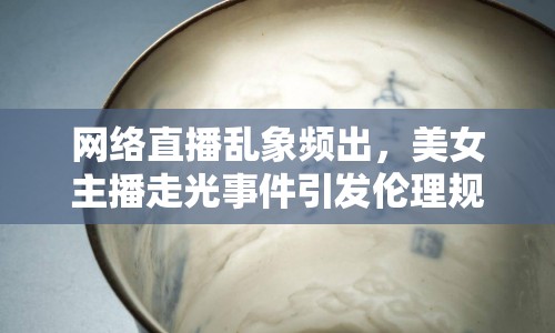 網(wǎng)絡(luò)直播亂象頻出，美女主播走光事件引發(fā)倫理規(guī)范熱議