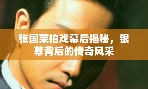 張國榮拍戲幕后揭秘，銀幕背后的傳奇風(fēng)采