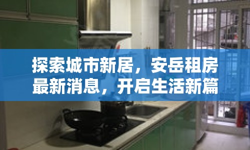 探索城市新居，安岳租房最新消息，開啟生活新篇章