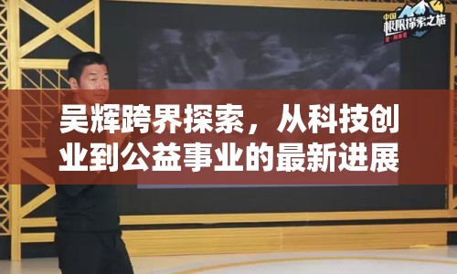 吳輝跨界探索，從科技創(chuàng)業(yè)到公益事業(yè)的最新進展