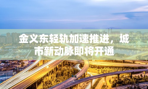 金義東輕軌加速推進，城市新動脈即將開通