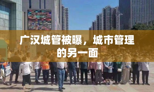 廣漢城管被曝，城市管理的另一面