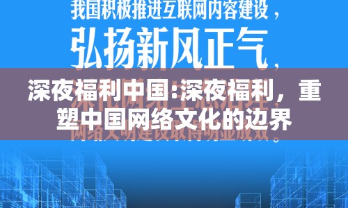 深夜福利中國:深夜福利，重塑中國網(wǎng)絡(luò)文化的邊界