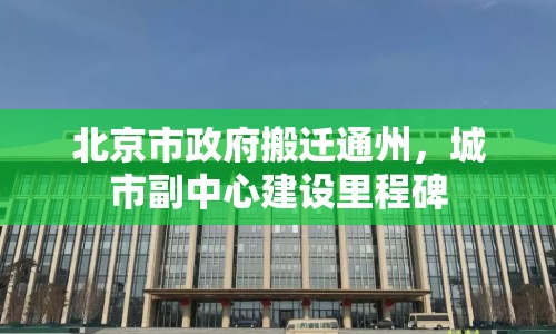北京市政府搬遷通州，城市副中心建設(shè)里程碑