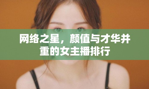 網(wǎng)絡(luò)之星，顏值與才華并重的女主播排行