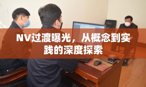 NV過渡曝光，從概念到實(shí)踐的深度探索
